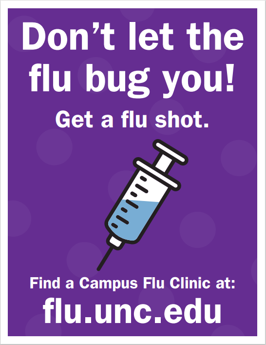 do not let the flu bug you. get a flu shot. find a campus flu clinic at flu.unc.edu