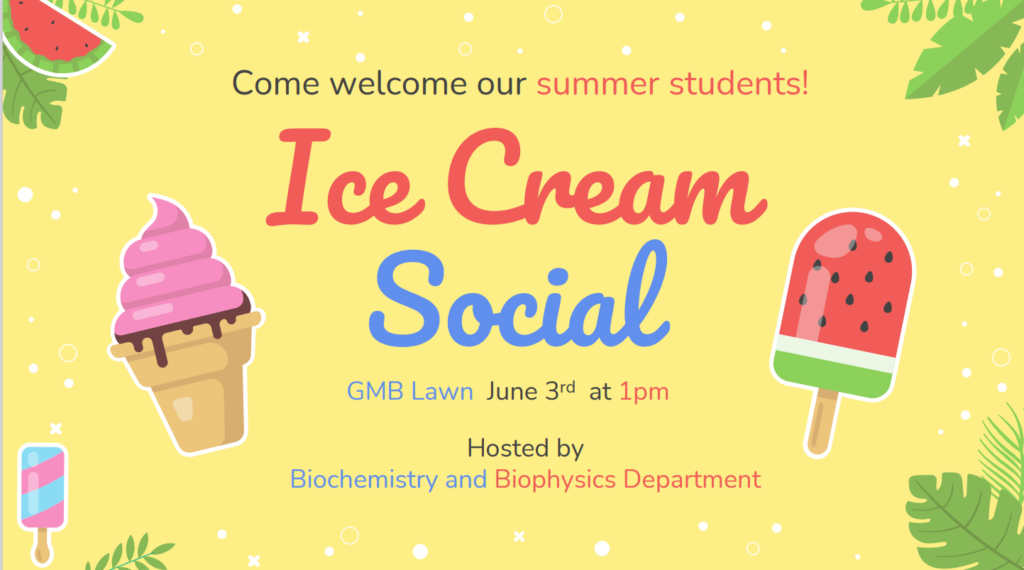 text "Ice Cream Social. Come welcome our summer students!GMB Lawn June 3rd at 1 PM Hosted by Biochemistry and Biophysics Department" images yellow background with decorative watermelon and ice cream cones.